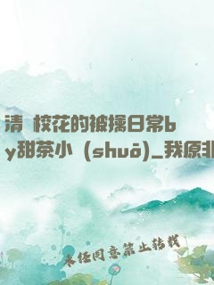 清純?；ǖ谋磺苋粘y甜茶小說(shuō)