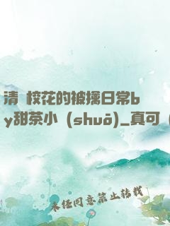 清純?；ǖ谋磺苋粘y甜茶小說(shuō)
