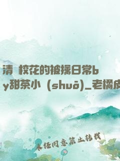 清純?；ǖ谋磺苋粘y甜茶小說(shuō)