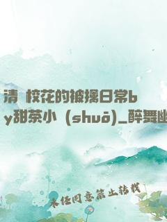 清純?；ǖ谋磺苋粘y甜茶小說(shuō)