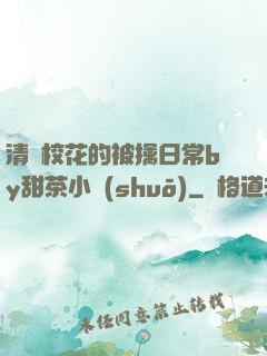 清純?；ǖ谋磺苋粘y甜茶小說(shuō)