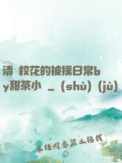 清純?；ǖ谋磺苋粘y甜茶小說