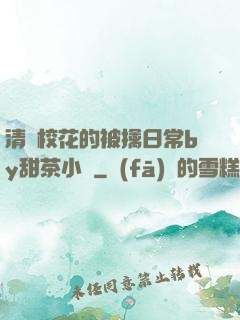 清純?；ǖ谋磺苋粘y甜茶小說