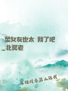 溫柔女友也太寵我了吧