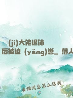 滿級(jí)大佬退休后被迫養(yǎng)崽