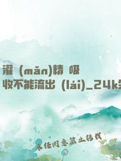 灌滿(mǎn)精華吸收不能流出來(lái)