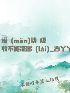 灌滿(mǎn)精華吸收不能流出來(lái)