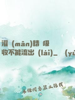 灌滿(mǎn)精華吸收不能流出來(lái)
