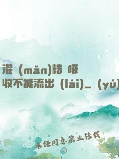 灌滿(mǎn)精華吸收不能流出來(lái)