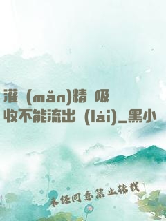 灌滿(mǎn)精華吸收不能流出來(lái)