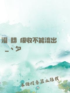 灌滿精華吸收不能流出來