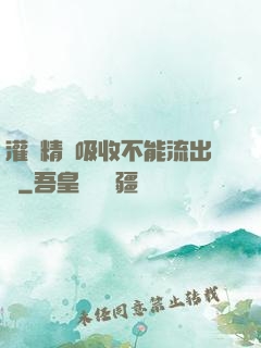 灌滿精華吸收不能流出來