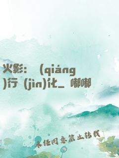 火影：強(qiáng)行進(jìn)化