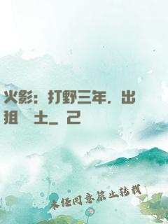 火影：打野三年，出門狙殺帶土