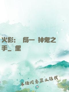 火影：開局一雙神鬼之手