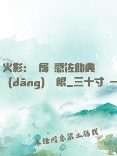 火影：開局誘惑佐助典當(dāng)寫輪眼