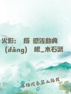 火影：開局誘惑佐助典當(dāng)寫輪眼