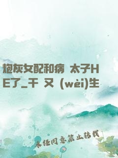 炮灰女配和病嬌太子HE了