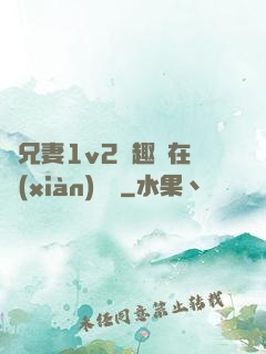 為兄妻1v2筆趣閣在線(xiàn)閱讀