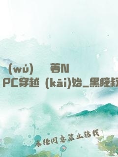 無(wú)敵從帶著NPC穿越開(kāi)始