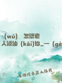 無(wú)敵從忽悠老人修仙開(kāi)始