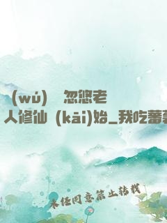 無(wú)敵從忽悠老人修仙開(kāi)始