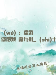 無(wú)敵：魔武雙修后我稱霸九州