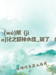無(wú)限進(jìn)化之超神水怪