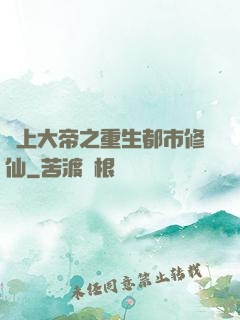 無上大帝之重生都市修仙