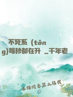 無敵不死系統(tǒng)每秒都在升級