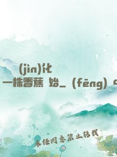 無敵進(jìn)化從一株香蕉開始