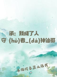 無盡傳承：我成了人間守護(hù)者