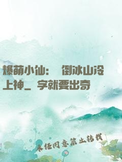 爆萌小仙：撲倒冰山冷上神