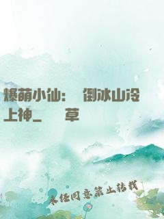 爆萌小仙：撲倒冰山冷上神