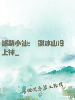 爆萌小仙：撲倒冰山冷上神