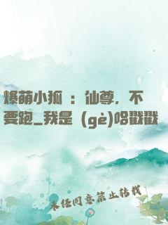 爆萌小狐貍：仙尊，不要跑