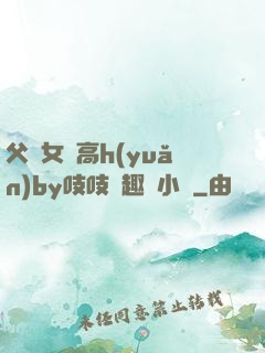 父債女償高h(yuǎn)by吱吱筆趣閣小說