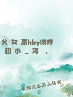 父債女償高hby吱吱筆趣閣小說