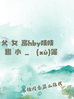 父債女償高hby吱吱筆趣閣小說