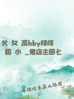 父債女償高hby吱吱筆趣閣小說