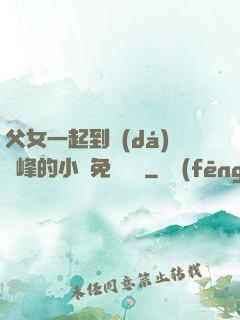 父女一起到達(dá)巔峰的小說免費閱讀