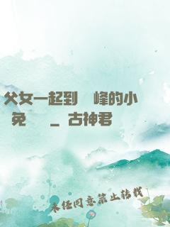 父女一起到達巔峰的小說免費閱讀