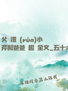 父愛滋潤(rùn)小芹和爸爸筆趣閣全文