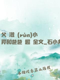 父愛滋潤(rùn)小芹和爸爸筆趣閣全文