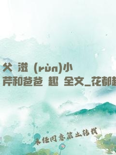父愛滋潤(rùn)小芹和爸爸筆趣閣全文