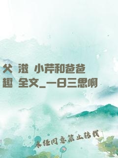 父愛滋潤小芹和爸爸筆趣閣全文