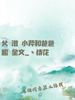 父愛滋潤小芹和爸爸筆趣閣全文