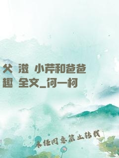 父愛滋潤小芹和爸爸筆趣閣全文