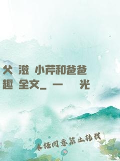父愛滋潤小芹和爸爸筆趣閣全文