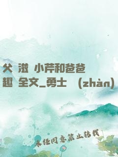 父愛滋潤小芹和爸爸筆趣閣全文